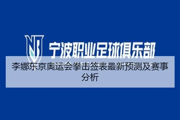 李娜东京奥运会拳击签表最新预测及赛事分析
