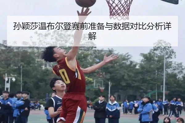 孙颖莎温布尔登赛前准备与数据对比分析详解