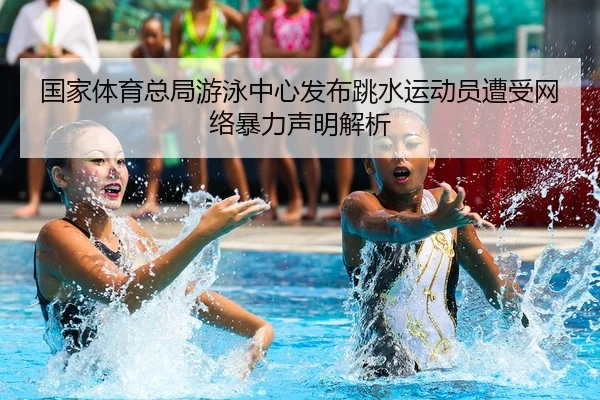 国家体育总局游泳中心发布跳水运动员遭受网络暴力声明解析