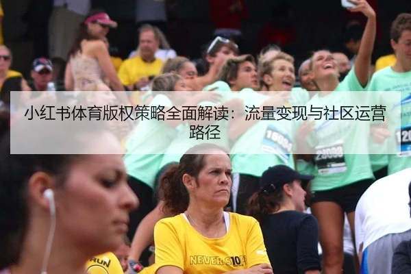 小红书体育版权策略全面解读：流量变现与社区运营路径